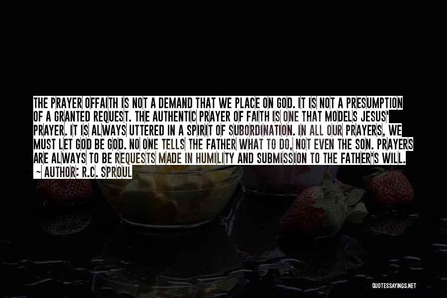 R.C. Sproul Quotes: The Prayer Offaith Is Not A Demand That We Place On God. It Is Not A Presumption Of A Granted