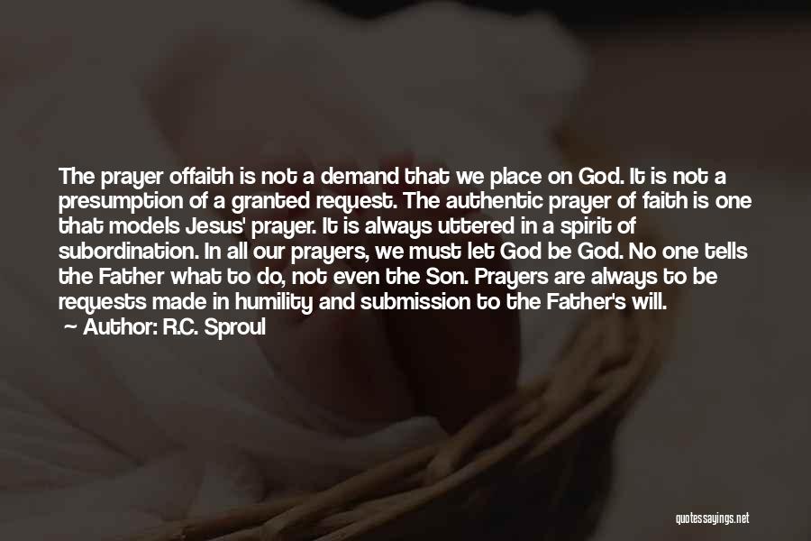 R.C. Sproul Quotes: The Prayer Offaith Is Not A Demand That We Place On God. It Is Not A Presumption Of A Granted