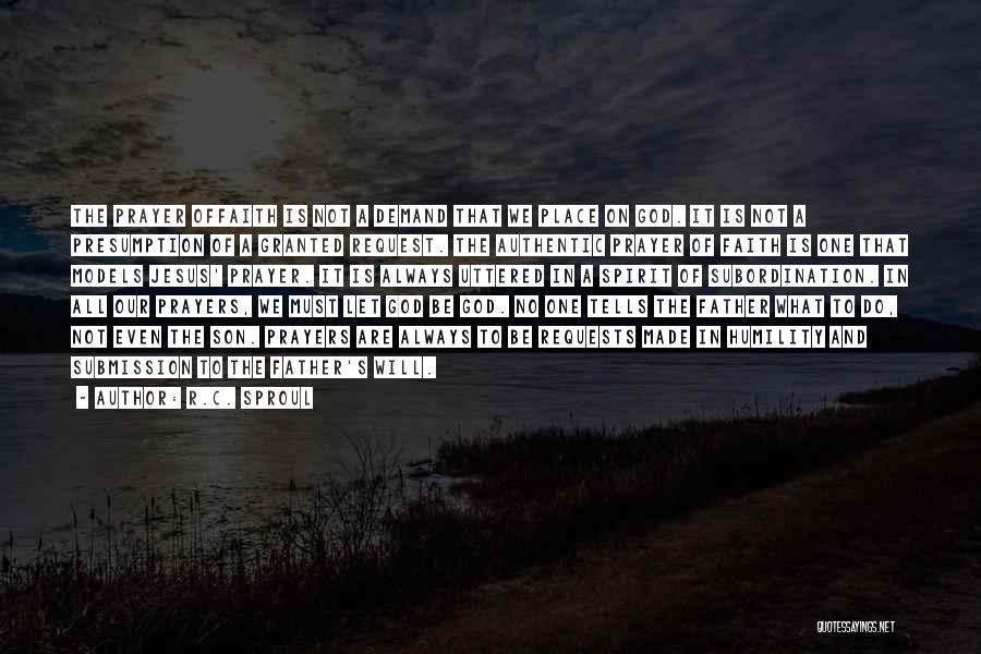 R.C. Sproul Quotes: The Prayer Offaith Is Not A Demand That We Place On God. It Is Not A Presumption Of A Granted