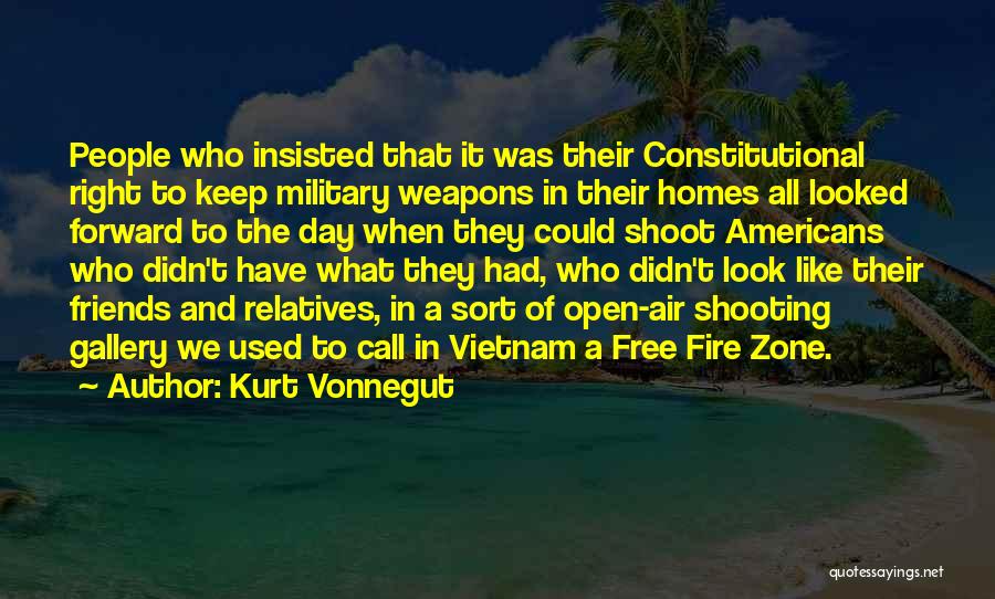 Kurt Vonnegut Quotes: People Who Insisted That It Was Their Constitutional Right To Keep Military Weapons In Their Homes All Looked Forward To