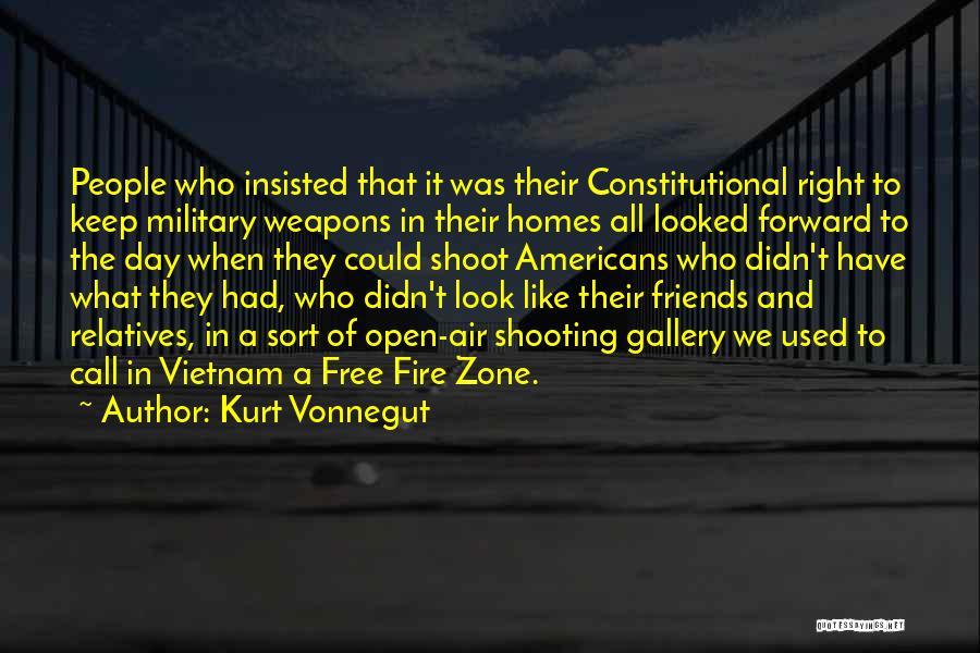 Kurt Vonnegut Quotes: People Who Insisted That It Was Their Constitutional Right To Keep Military Weapons In Their Homes All Looked Forward To