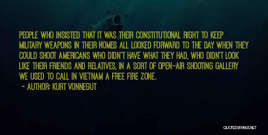 Kurt Vonnegut Quotes: People Who Insisted That It Was Their Constitutional Right To Keep Military Weapons In Their Homes All Looked Forward To