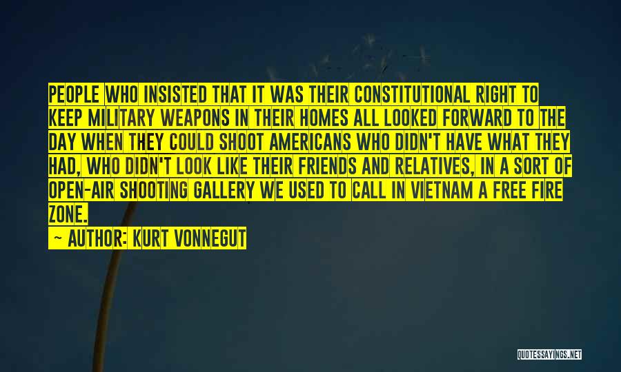 Kurt Vonnegut Quotes: People Who Insisted That It Was Their Constitutional Right To Keep Military Weapons In Their Homes All Looked Forward To