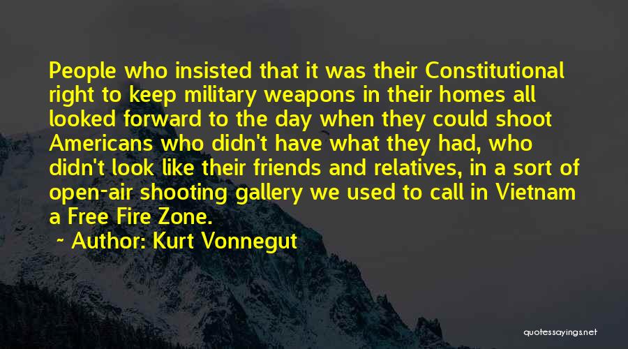 Kurt Vonnegut Quotes: People Who Insisted That It Was Their Constitutional Right To Keep Military Weapons In Their Homes All Looked Forward To