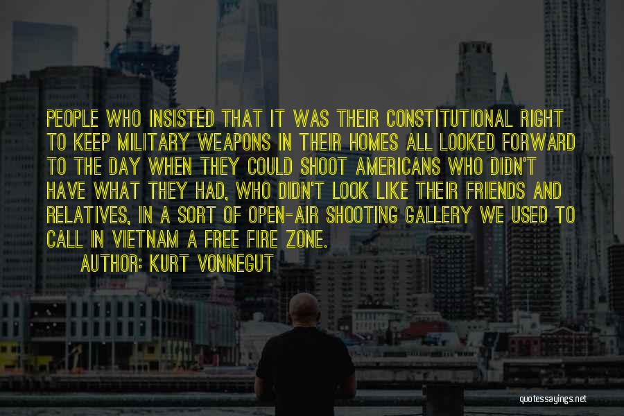 Kurt Vonnegut Quotes: People Who Insisted That It Was Their Constitutional Right To Keep Military Weapons In Their Homes All Looked Forward To