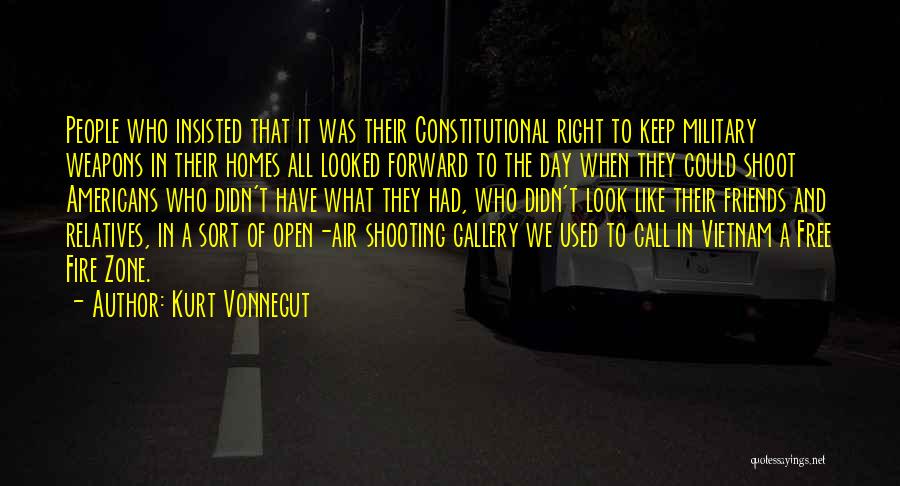 Kurt Vonnegut Quotes: People Who Insisted That It Was Their Constitutional Right To Keep Military Weapons In Their Homes All Looked Forward To