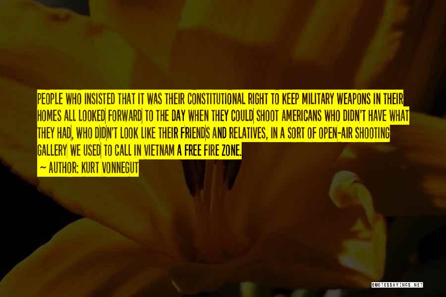 Kurt Vonnegut Quotes: People Who Insisted That It Was Their Constitutional Right To Keep Military Weapons In Their Homes All Looked Forward To