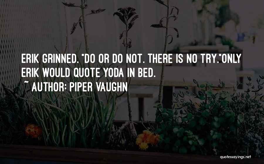 Piper Vaughn Quotes: Erik Grinned. Do Or Do Not. There Is No Try.only Erik Would Quote Yoda In Bed.