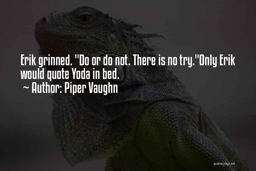 Piper Vaughn Quotes: Erik Grinned. Do Or Do Not. There Is No Try.only Erik Would Quote Yoda In Bed.