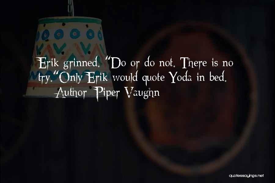 Piper Vaughn Quotes: Erik Grinned. Do Or Do Not. There Is No Try.only Erik Would Quote Yoda In Bed.
