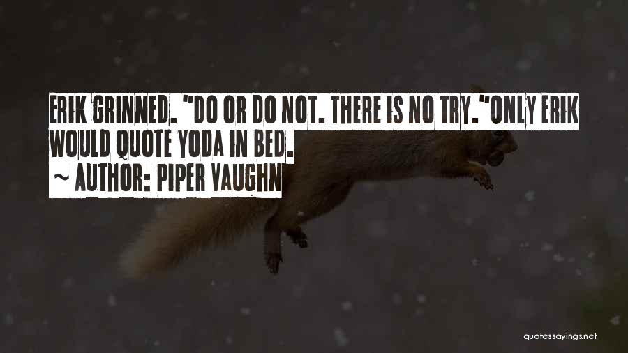 Piper Vaughn Quotes: Erik Grinned. Do Or Do Not. There Is No Try.only Erik Would Quote Yoda In Bed.