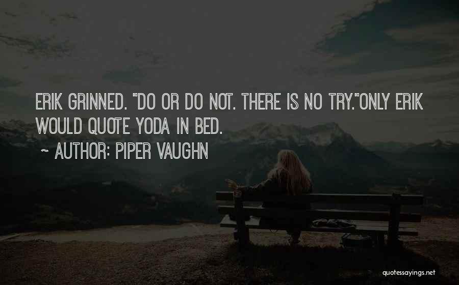 Piper Vaughn Quotes: Erik Grinned. Do Or Do Not. There Is No Try.only Erik Would Quote Yoda In Bed.