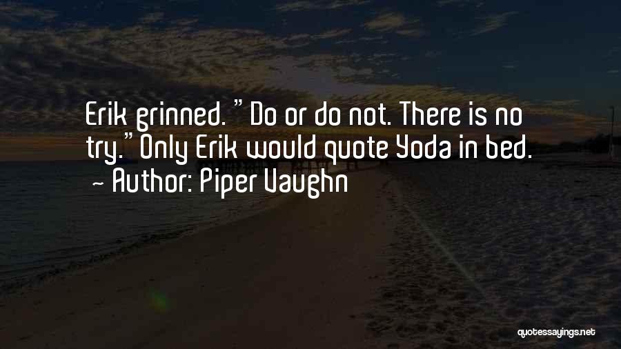 Piper Vaughn Quotes: Erik Grinned. Do Or Do Not. There Is No Try.only Erik Would Quote Yoda In Bed.