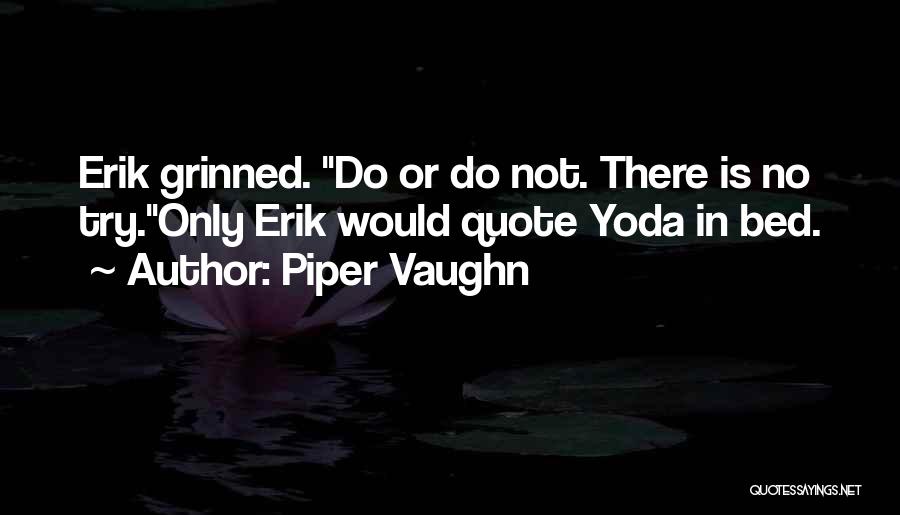 Piper Vaughn Quotes: Erik Grinned. Do Or Do Not. There Is No Try.only Erik Would Quote Yoda In Bed.