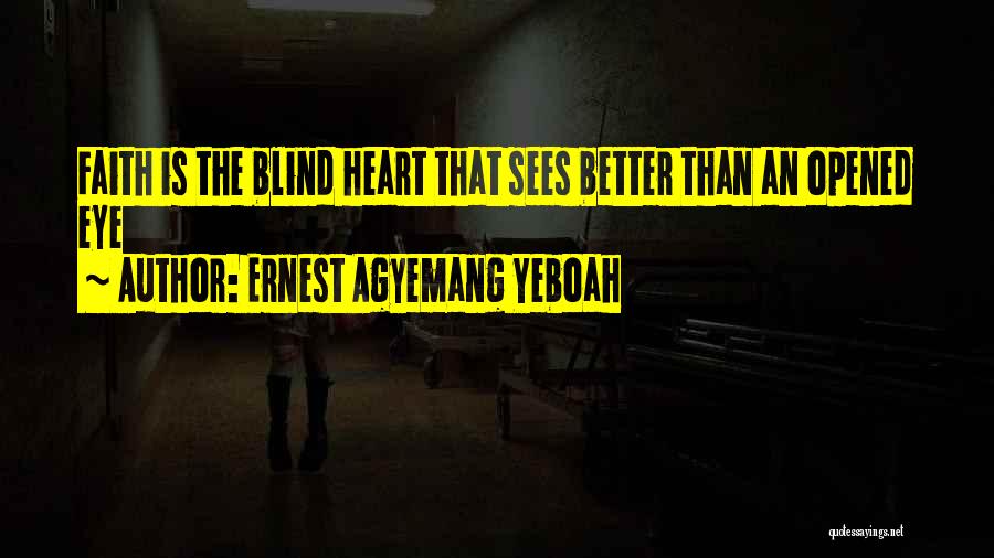 Ernest Agyemang Yeboah Quotes: Faith Is The Blind Heart That Sees Better Than An Opened Eye