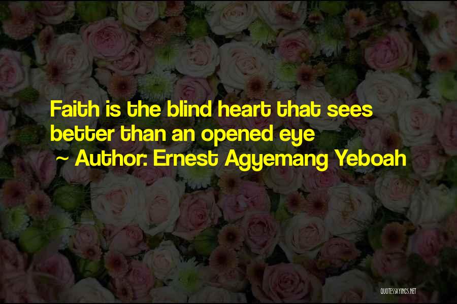 Ernest Agyemang Yeboah Quotes: Faith Is The Blind Heart That Sees Better Than An Opened Eye