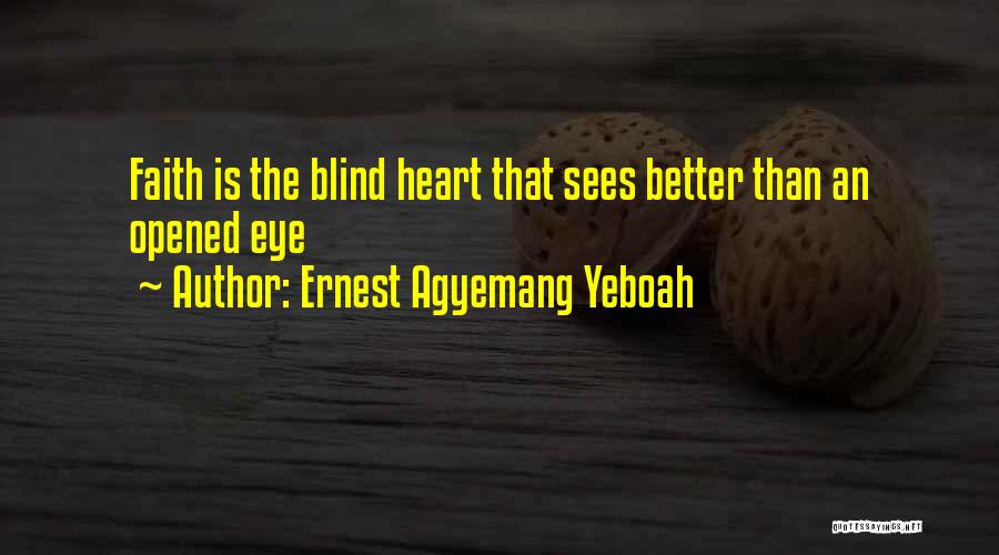 Ernest Agyemang Yeboah Quotes: Faith Is The Blind Heart That Sees Better Than An Opened Eye