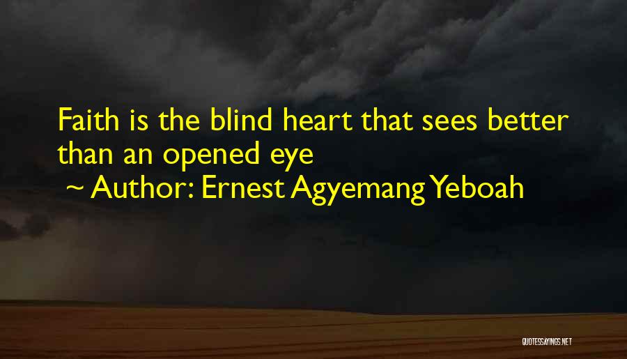 Ernest Agyemang Yeboah Quotes: Faith Is The Blind Heart That Sees Better Than An Opened Eye