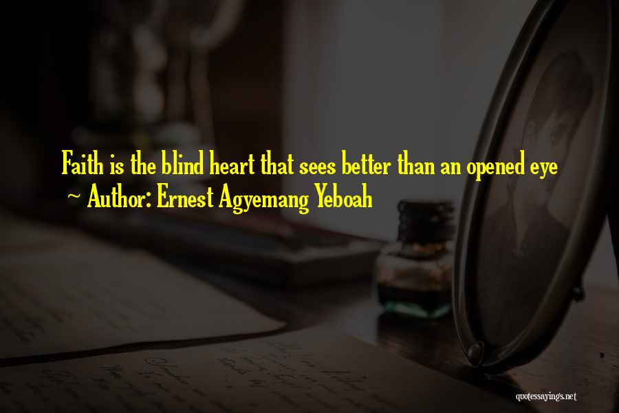 Ernest Agyemang Yeboah Quotes: Faith Is The Blind Heart That Sees Better Than An Opened Eye