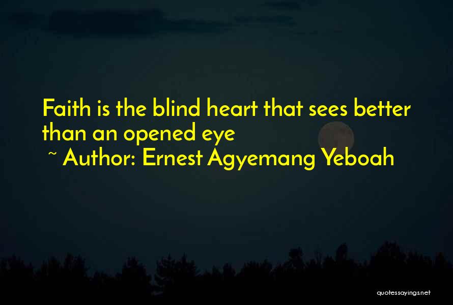 Ernest Agyemang Yeboah Quotes: Faith Is The Blind Heart That Sees Better Than An Opened Eye