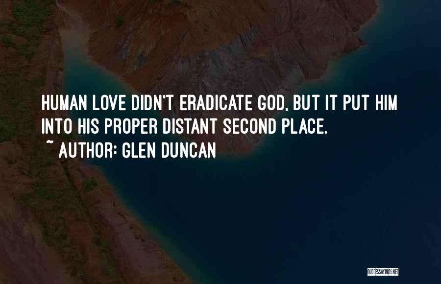 Glen Duncan Quotes: Human Love Didn't Eradicate God, But It Put Him Into His Proper Distant Second Place.