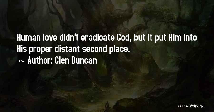 Glen Duncan Quotes: Human Love Didn't Eradicate God, But It Put Him Into His Proper Distant Second Place.