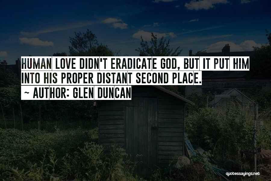 Glen Duncan Quotes: Human Love Didn't Eradicate God, But It Put Him Into His Proper Distant Second Place.
