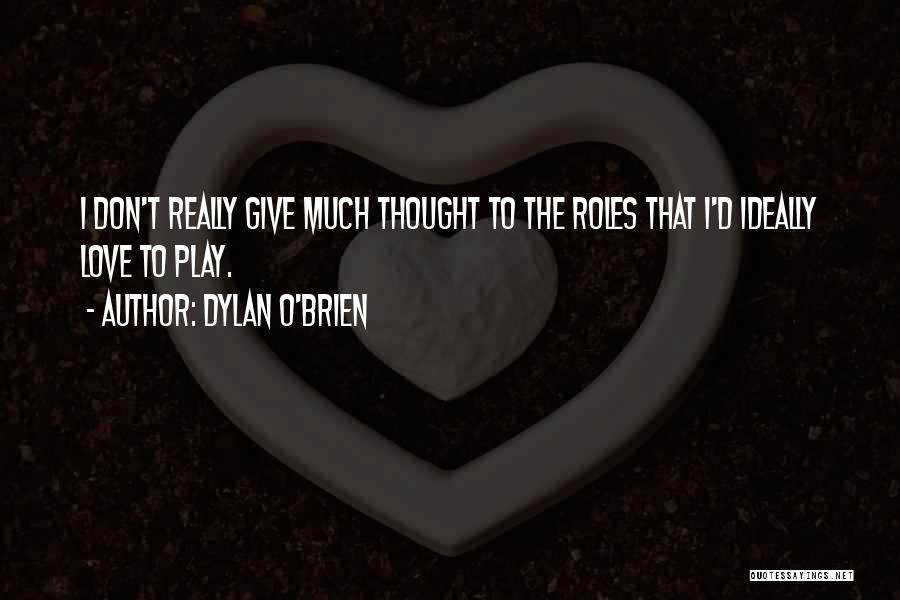 Dylan O'Brien Quotes: I Don't Really Give Much Thought To The Roles That I'd Ideally Love To Play.