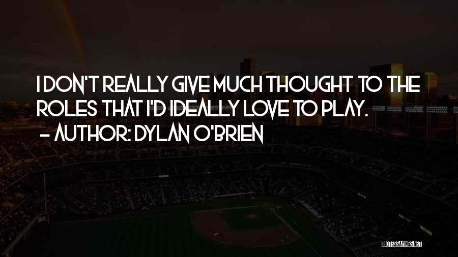 Dylan O'Brien Quotes: I Don't Really Give Much Thought To The Roles That I'd Ideally Love To Play.