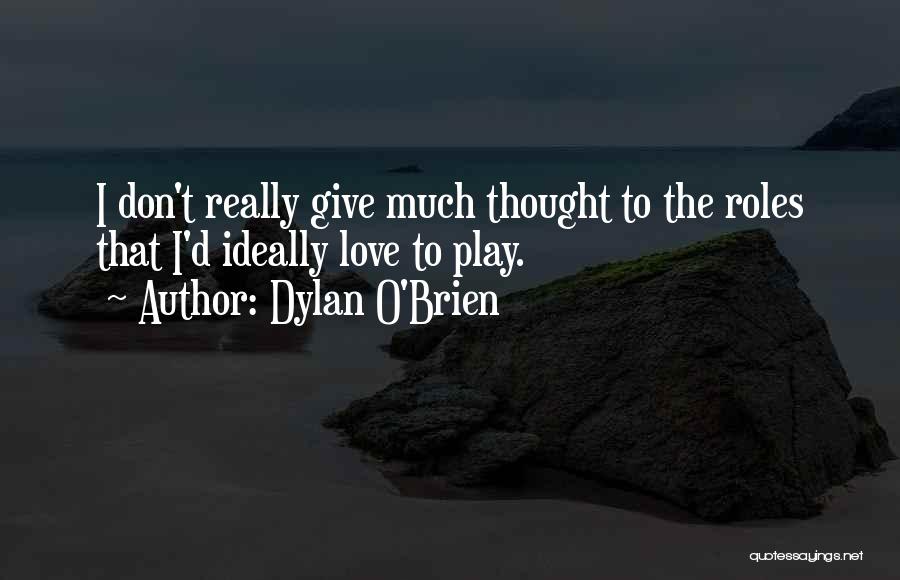 Dylan O'Brien Quotes: I Don't Really Give Much Thought To The Roles That I'd Ideally Love To Play.