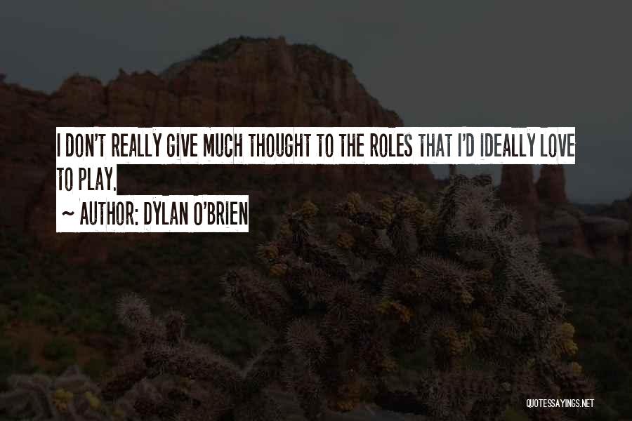 Dylan O'Brien Quotes: I Don't Really Give Much Thought To The Roles That I'd Ideally Love To Play.