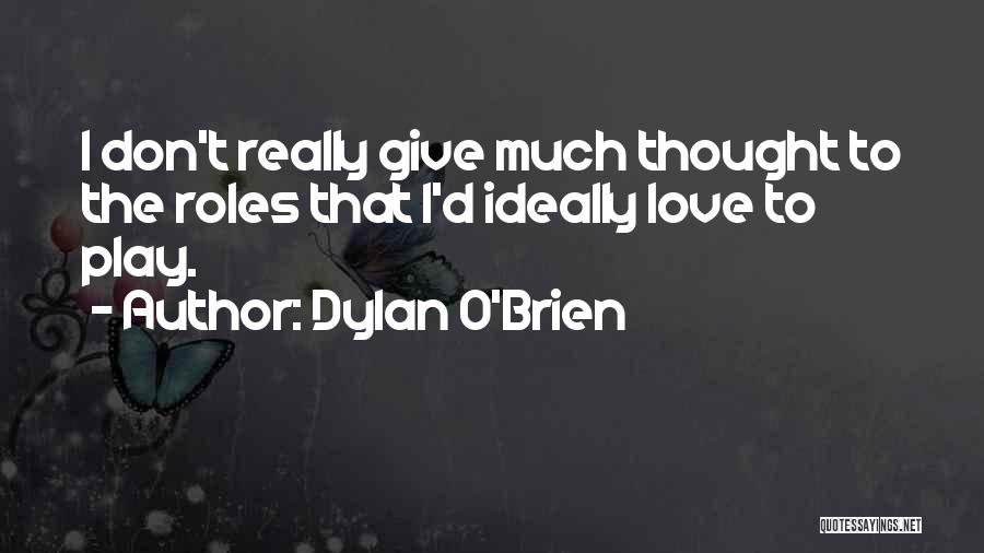 Dylan O'Brien Quotes: I Don't Really Give Much Thought To The Roles That I'd Ideally Love To Play.