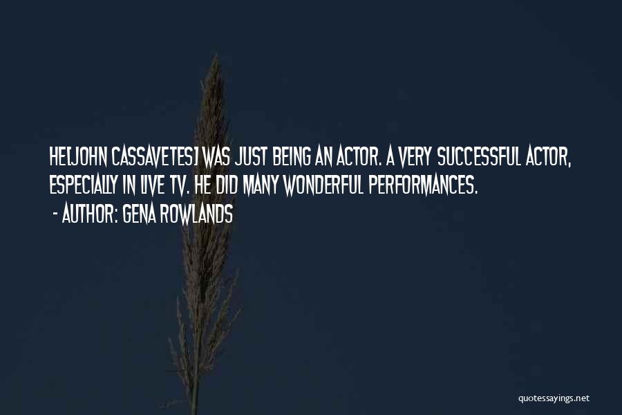 Gena Rowlands Quotes: He[john Cassavetes] Was Just Being An Actor. A Very Successful Actor, Especially In Live Tv. He Did Many Wonderful Performances.