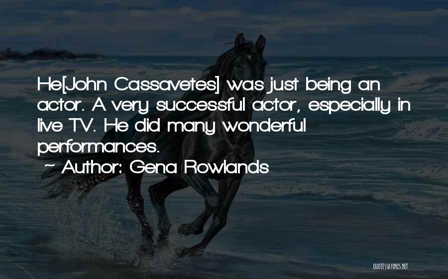 Gena Rowlands Quotes: He[john Cassavetes] Was Just Being An Actor. A Very Successful Actor, Especially In Live Tv. He Did Many Wonderful Performances.