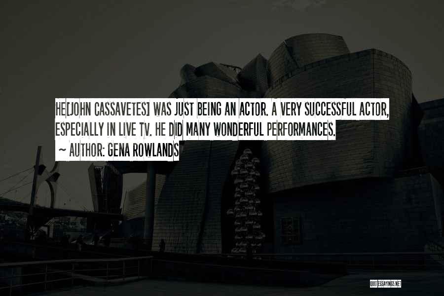 Gena Rowlands Quotes: He[john Cassavetes] Was Just Being An Actor. A Very Successful Actor, Especially In Live Tv. He Did Many Wonderful Performances.
