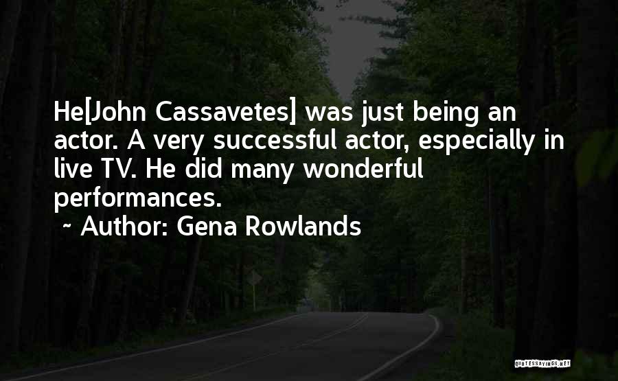 Gena Rowlands Quotes: He[john Cassavetes] Was Just Being An Actor. A Very Successful Actor, Especially In Live Tv. He Did Many Wonderful Performances.