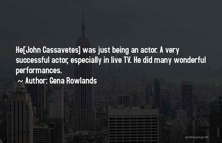 Gena Rowlands Quotes: He[john Cassavetes] Was Just Being An Actor. A Very Successful Actor, Especially In Live Tv. He Did Many Wonderful Performances.