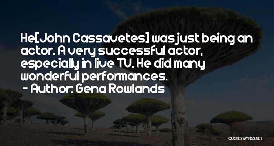 Gena Rowlands Quotes: He[john Cassavetes] Was Just Being An Actor. A Very Successful Actor, Especially In Live Tv. He Did Many Wonderful Performances.