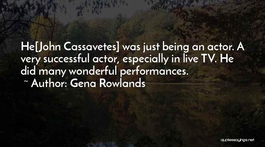 Gena Rowlands Quotes: He[john Cassavetes] Was Just Being An Actor. A Very Successful Actor, Especially In Live Tv. He Did Many Wonderful Performances.