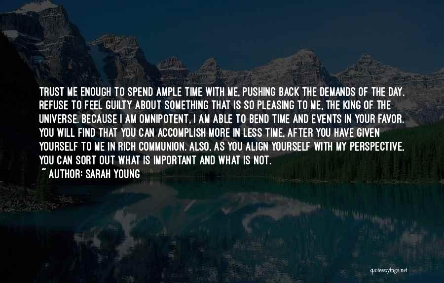 Sarah Young Quotes: Trust Me Enough To Spend Ample Time With Me, Pushing Back The Demands Of The Day. Refuse To Feel Guilty