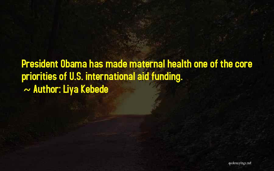 Liya Kebede Quotes: President Obama Has Made Maternal Health One Of The Core Priorities Of U.s. International Aid Funding.