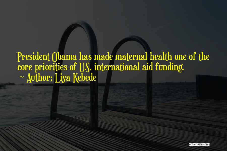 Liya Kebede Quotes: President Obama Has Made Maternal Health One Of The Core Priorities Of U.s. International Aid Funding.