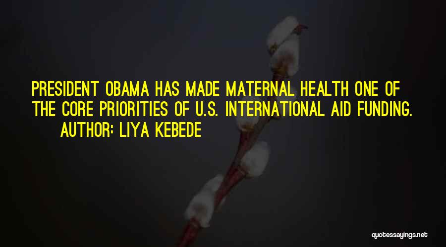 Liya Kebede Quotes: President Obama Has Made Maternal Health One Of The Core Priorities Of U.s. International Aid Funding.