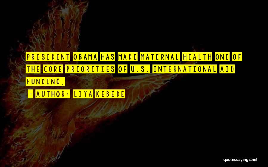 Liya Kebede Quotes: President Obama Has Made Maternal Health One Of The Core Priorities Of U.s. International Aid Funding.