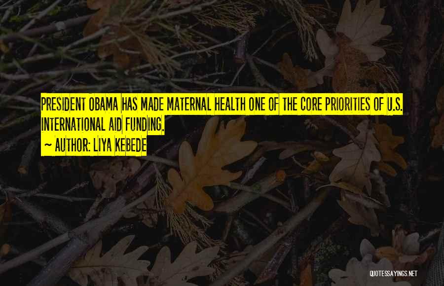 Liya Kebede Quotes: President Obama Has Made Maternal Health One Of The Core Priorities Of U.s. International Aid Funding.