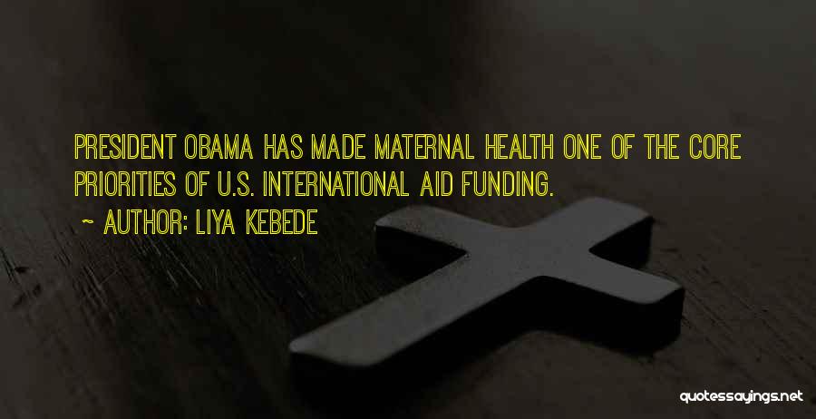 Liya Kebede Quotes: President Obama Has Made Maternal Health One Of The Core Priorities Of U.s. International Aid Funding.