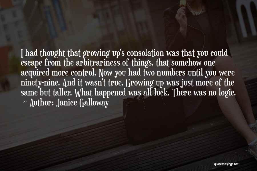 Janice Galloway Quotes: I Had Thought That Growing Up's Consolation Was That You Could Escape From The Arbitrariness Of Things, That Somehow One