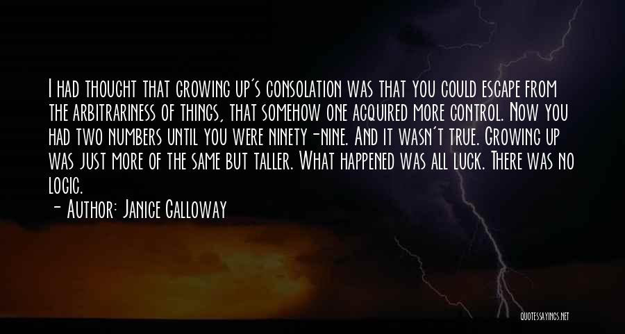 Janice Galloway Quotes: I Had Thought That Growing Up's Consolation Was That You Could Escape From The Arbitrariness Of Things, That Somehow One