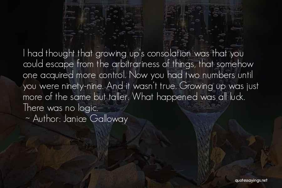 Janice Galloway Quotes: I Had Thought That Growing Up's Consolation Was That You Could Escape From The Arbitrariness Of Things, That Somehow One