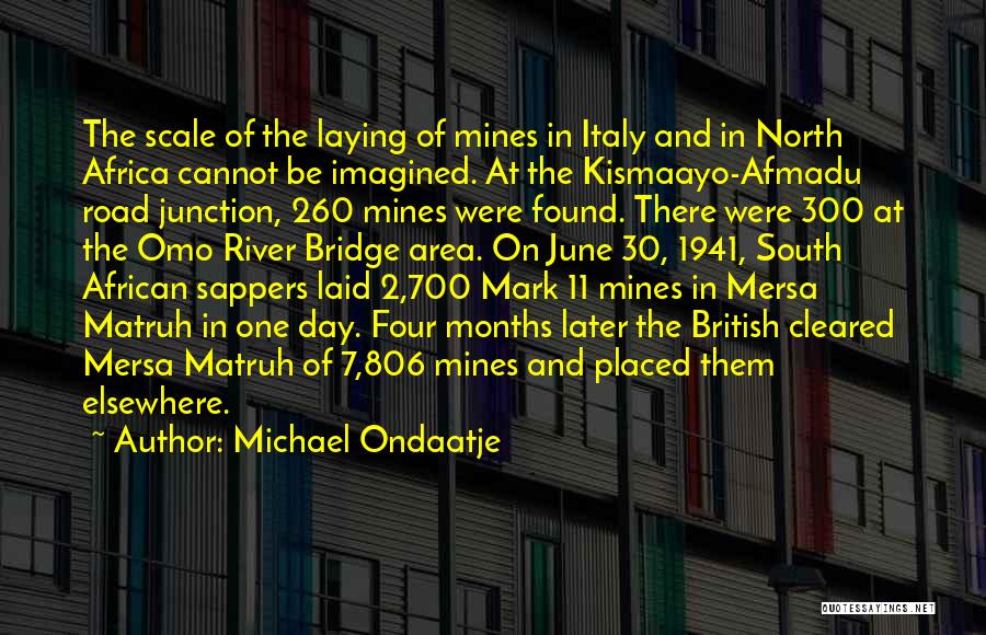 Michael Ondaatje Quotes: The Scale Of The Laying Of Mines In Italy And In North Africa Cannot Be Imagined. At The Kismaayo-afmadu Road